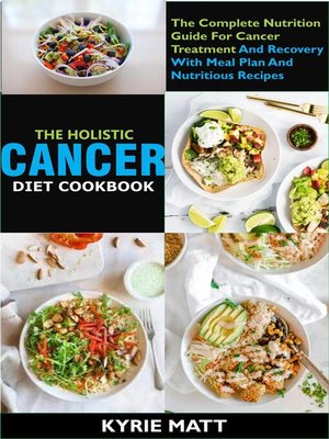 cover image of The Holistic Cancer Diet Cookbook ;The Complete Nutrition Guide For Cancer Treatment and Recovery With Meal Plan and Nutritious Recipes